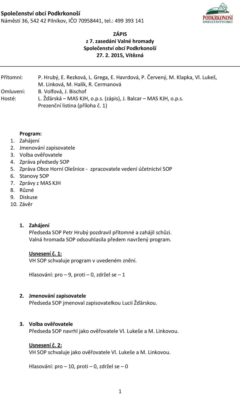 Volba ověřovatele 4. Zpráva předsedy SOP 5. Zpráva Obce Horní Olešnice - zpracovatele vedení účetnictví SOP 6. Stanovy SOP 7. Zprávy z MAS KJH 8. Různé 9. Diskuse 10. Závěr 1.