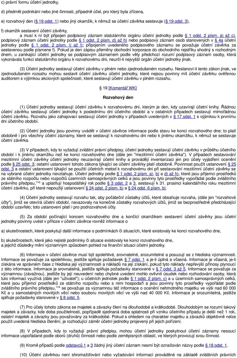 3), f) okamžik sestavení účetní závěrky, a musí k ní být připojen podpisový záznam statutárního orgánu účetní jednotky podle 1 odst. 2 písm. a) až c), podpisový záznam účetní jednotky podle 1 odst.