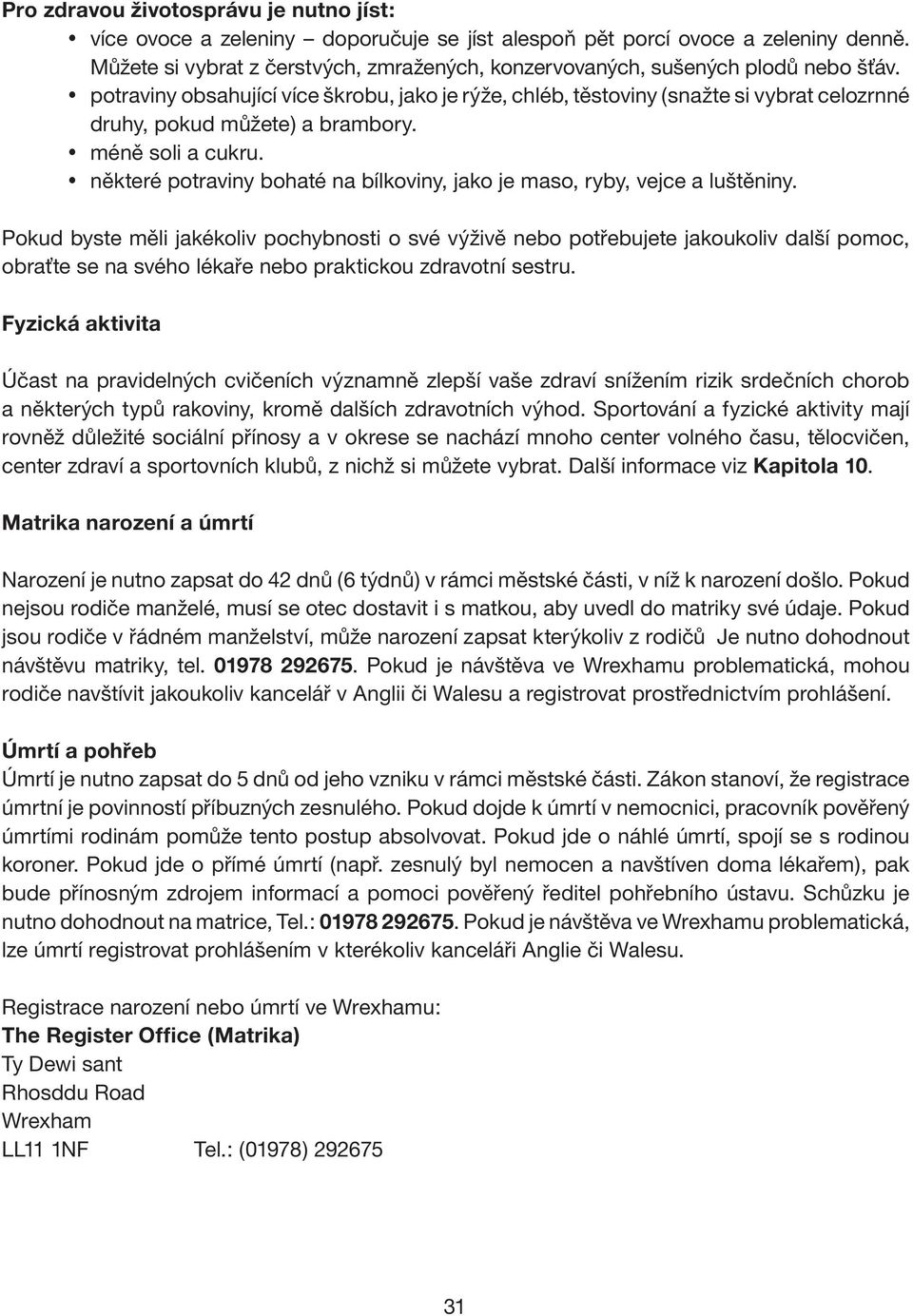 potraviny obsahující více škrobu, jako je rýže, chléb, těstoviny (snažte si vybrat celozrnné druhy, pokud můžete) a brambory. méně soli a cukru.