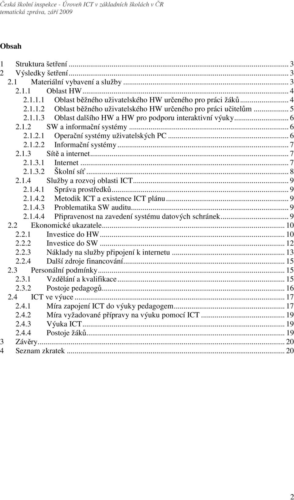 .. 7 2.1.3.1 Internet... 7 2.1.3.2 Školní síť... 8 2.1.4 Služby a rozvoj oblasti ICT... 9 2.1.4.1 Správa prostředků... 9 2.1.4.2 Metodik ICT a existence ICT plánu... 9 2.1.4.3 Problematika SW auditu.