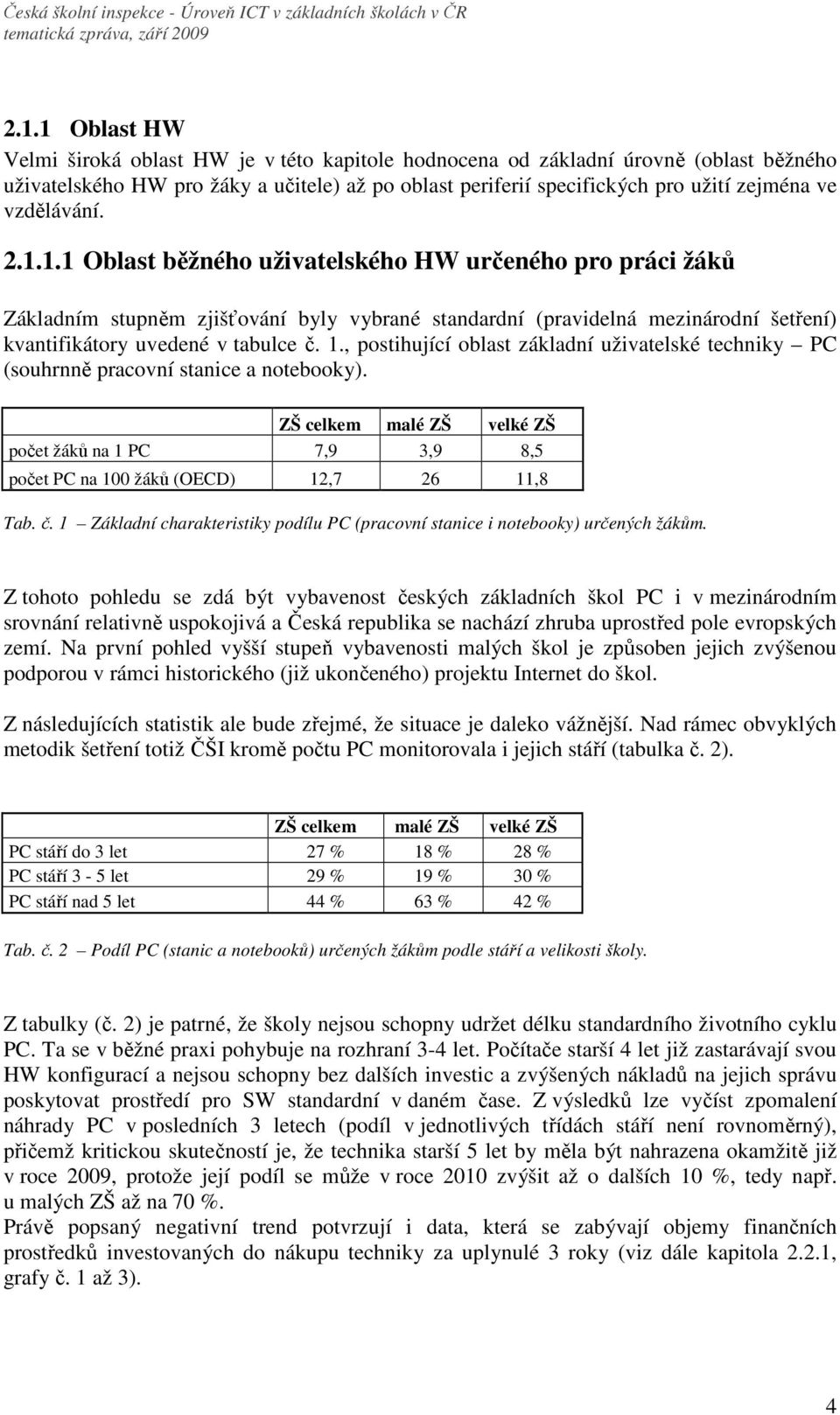 , postihující oblast základní uživatelské techniky PC (souhrnně pracovní stanice a notebooky). ZŠ celkem malé ZŠ velké ZŠ počet žáků na 1 PC 7,9 3,9 8,5 počet PC na 100 žáků (OECD) 12,7 26 11,8 Tab.