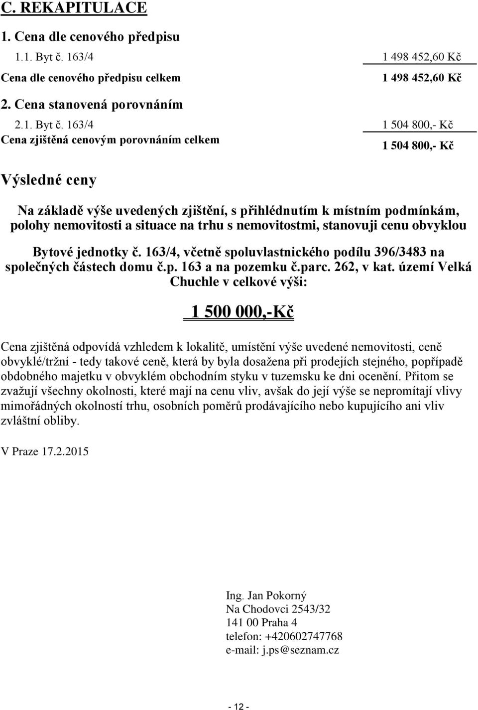 163/4 1 504 800,- Kč Cena zjištěná cenovým porovnáním celkem 1 504 800,- Kč Výsledné ceny Na základě výše uvedených zjištění, s přihlédnutím k místním podmínkám, polohy nemovitosti a situace na trhu