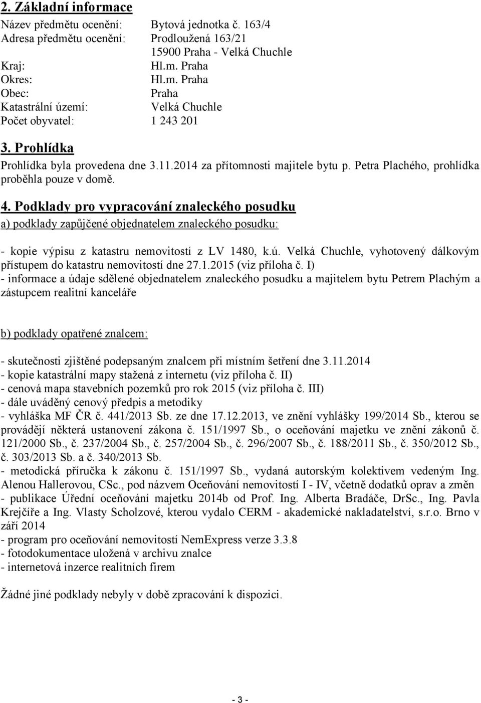 Podklady pro vypracování znaleckého posudku a) podklady zapůjčené objednatelem znaleckého posudku: - kopie výpisu z katastru nemovitostí z LV 1480, k.ú.