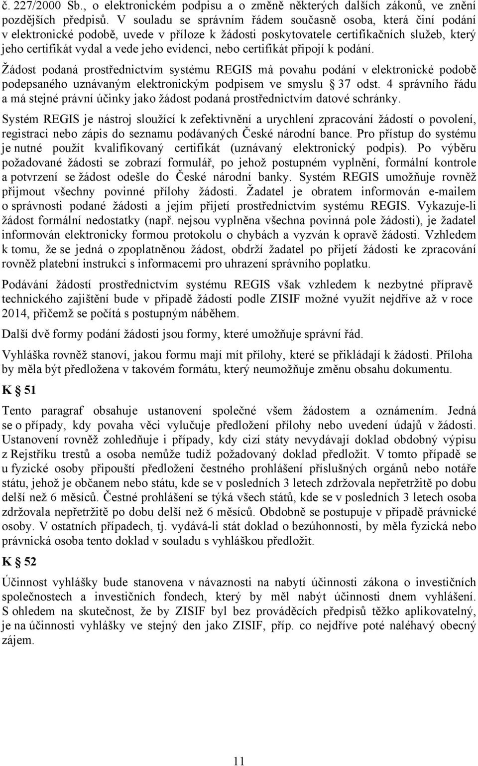 nebo certifikát připojí k podání. Žádost podaná prostřednictvím systému REGIS má povahu podání v elektronické podobě podepsaného uznávaným elektronickým podpisem ve smyslu 37 odst.