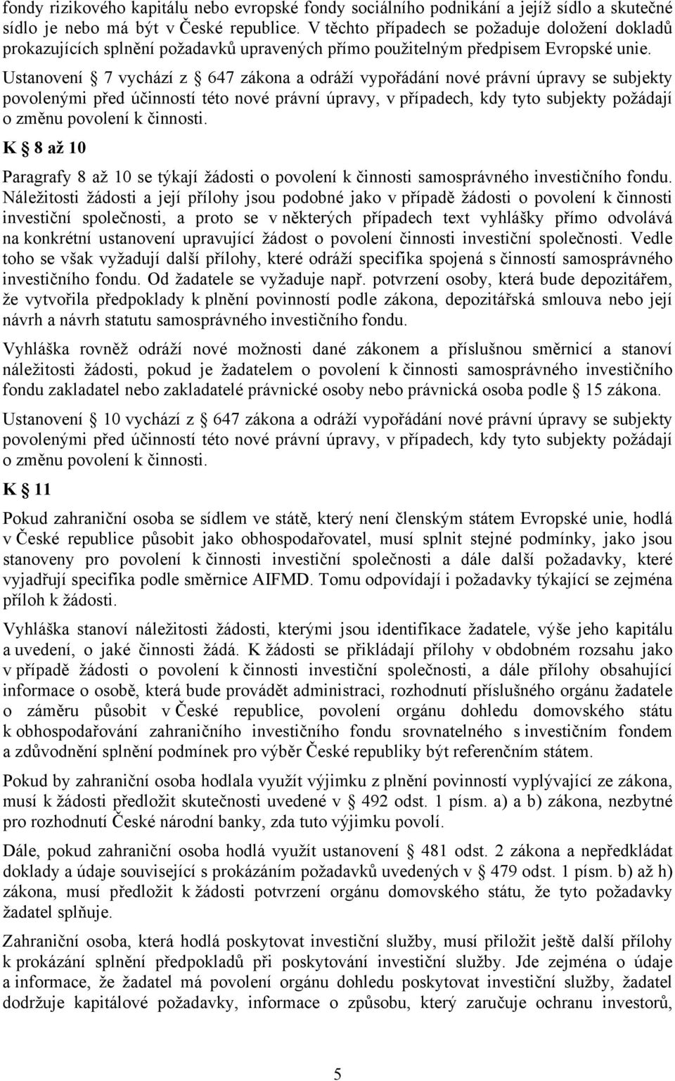 Ustanovení 7 vychází z 647 zákona a odráží vypořádání nové právní úpravy se subjekty povolenými před účinností této nové právní úpravy, v případech, kdy tyto subjekty požádají o změnu povolení k