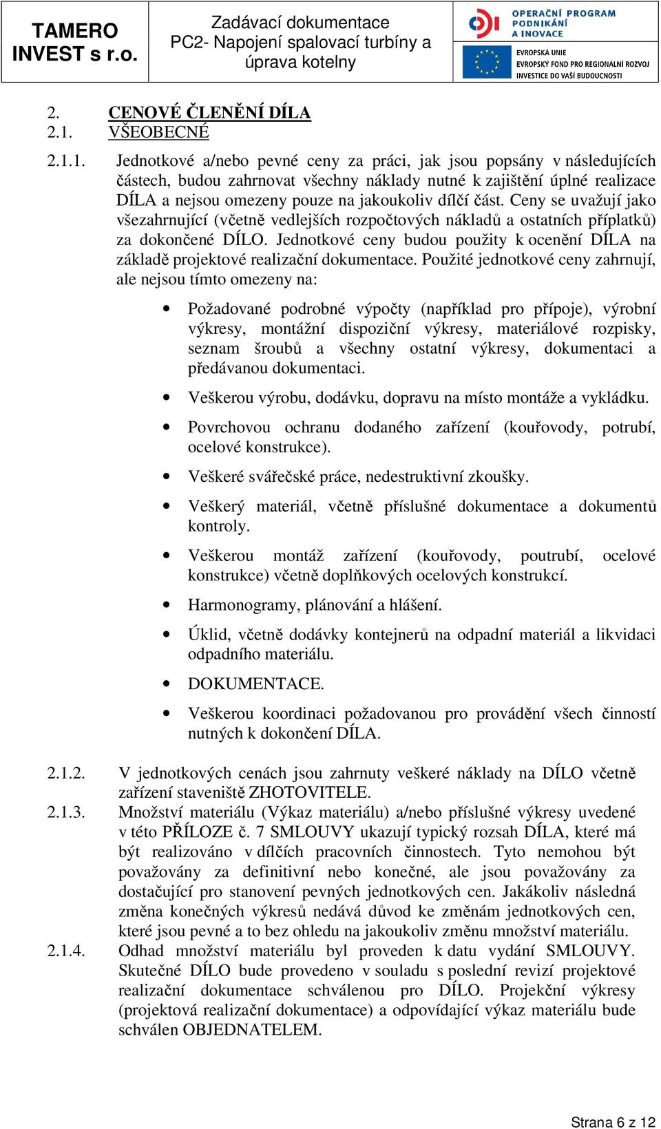 1. Jednotkové a/nebo pevné ceny za práci, jak jsou popsány v následujících částech, budou zahrnovat všechny náklady nutné k zajištění úplné realizace DÍLA a nejsou omezeny pouze na jakoukoliv dílčí