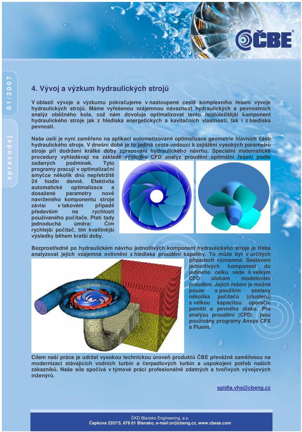 kavitaních vlastností, tak i z hlediska pevnosti. Naše úsilí je nyní zameno na aplikaci automatizované optimalizace geometrie hlavních ástí hydraulického stroje.