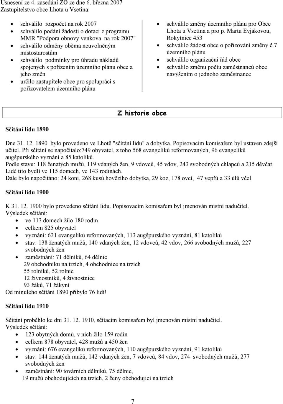 neuvolněným místostarostům schválilo podmínky pro úhradu nákladů spojených s pořízením územního plánu obce a jeho změn určilo zastupitele obce pro spolupráci s pořizovatelem územního plánu schválilo