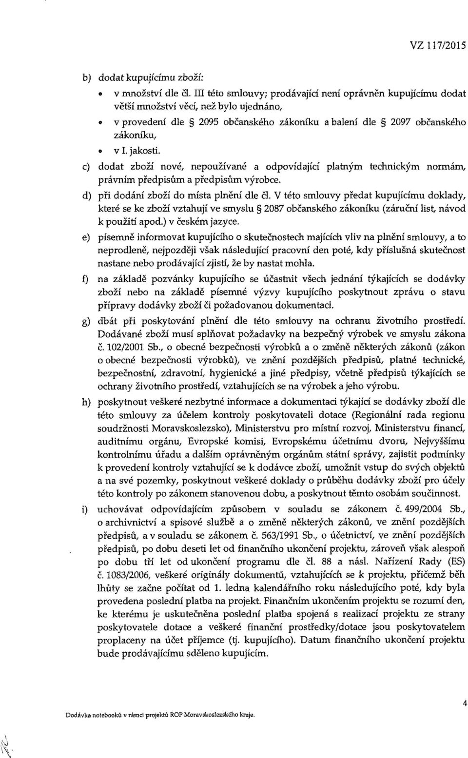 c) dodat zboží nové, nepoužívané a odpovídající platným technickým normám, právním předpisům a předpisům výrobce. d) při dodání zboží do místa plnění dle čl.