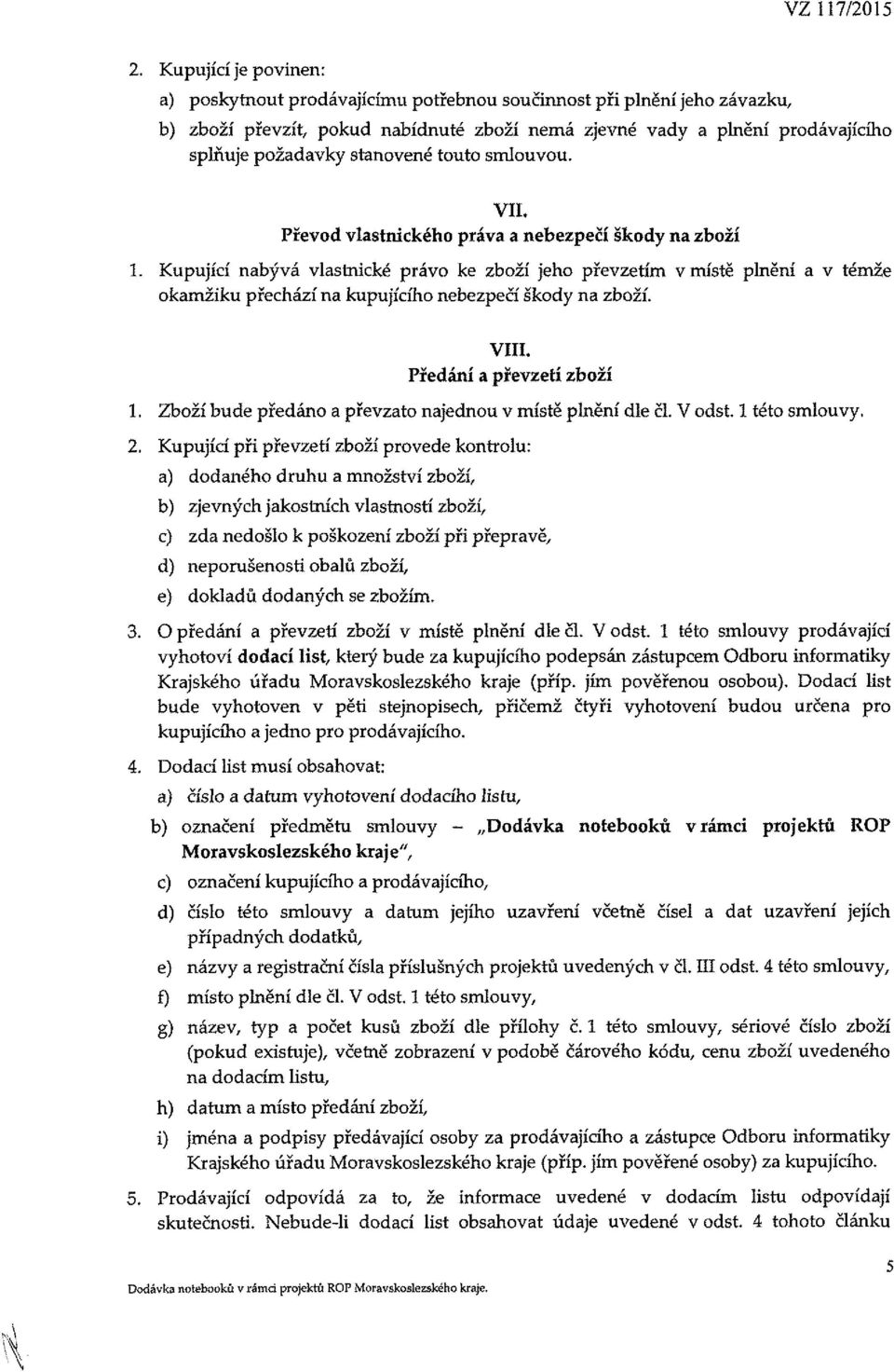 Kupující nabývá vlastnické právo ke zboží jeho převzetím v místě plnění a v témže okamžiku přechází na kupujícího nebezpečí škody na zboží. VIII. Předání a převzetí zboží 1.