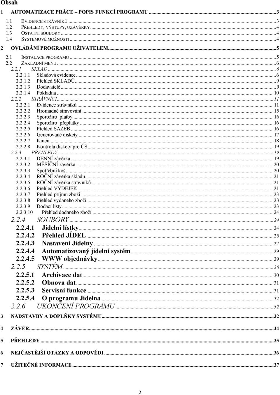 .. 10 2.2.2 STRÁVNÍCI... 11 2.2.2.1 Evidence strávníků... 11 2.2.2.2 Hromadné stravování... 15 2.2.2.3 Sporožiro platby... 16 2.2.2.4 Sporožiro přeplatky... 16 2.2.2.5 Přehled SAZEB... 16 2.2.2.6 Generované diskety.