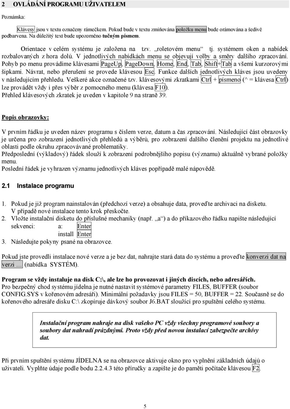 V jednotlivých nabídkách menu se objevují volby a směry dalšího zpracování. Pohyb po menu provádíme klávesami PageUp, PageDown, Home, End, Tab, Shift+Tab a všemi kurzorovými šipkami.