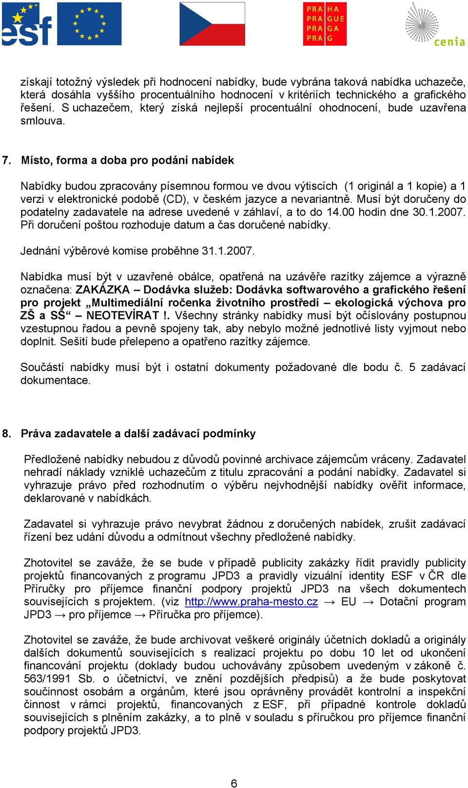 Místo, forma a doba pro podání nabídek Nabídky budou zpracovány písemnou formou ve dvou výtiscích (1 originál a 1 kopie) a 1 verzi v elektronické podobě (CD), v českém jazyce a nevariantně.