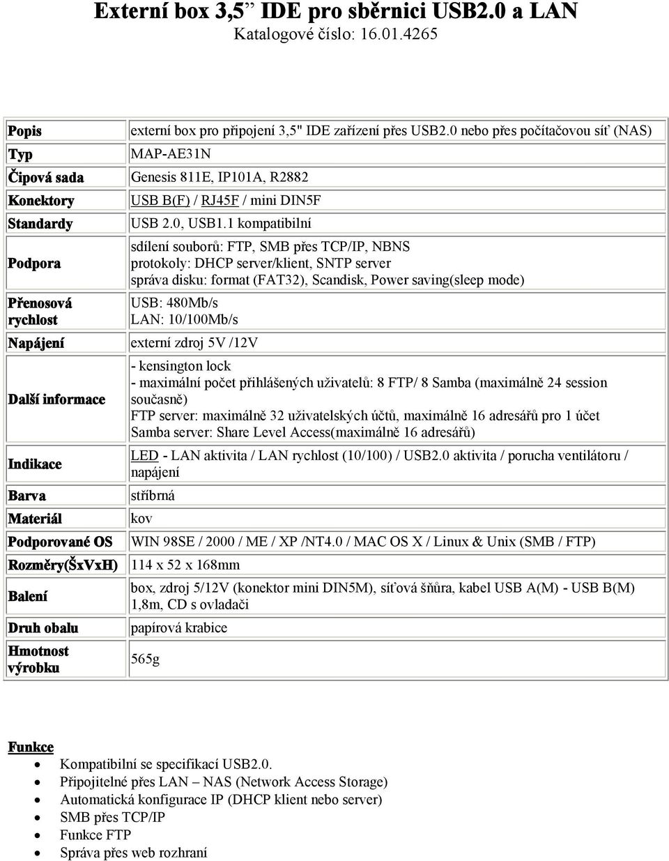 1 kompatibilní sdílení souborů: FTP, SMB přes TCP/IP, NBNS protokoly: DHCP server/klient, SNTP server správa disku: format (FAT32), Scandisk, Power saving(sleep mode) USB: 480Mb/s LAN: 10/100Mb/s