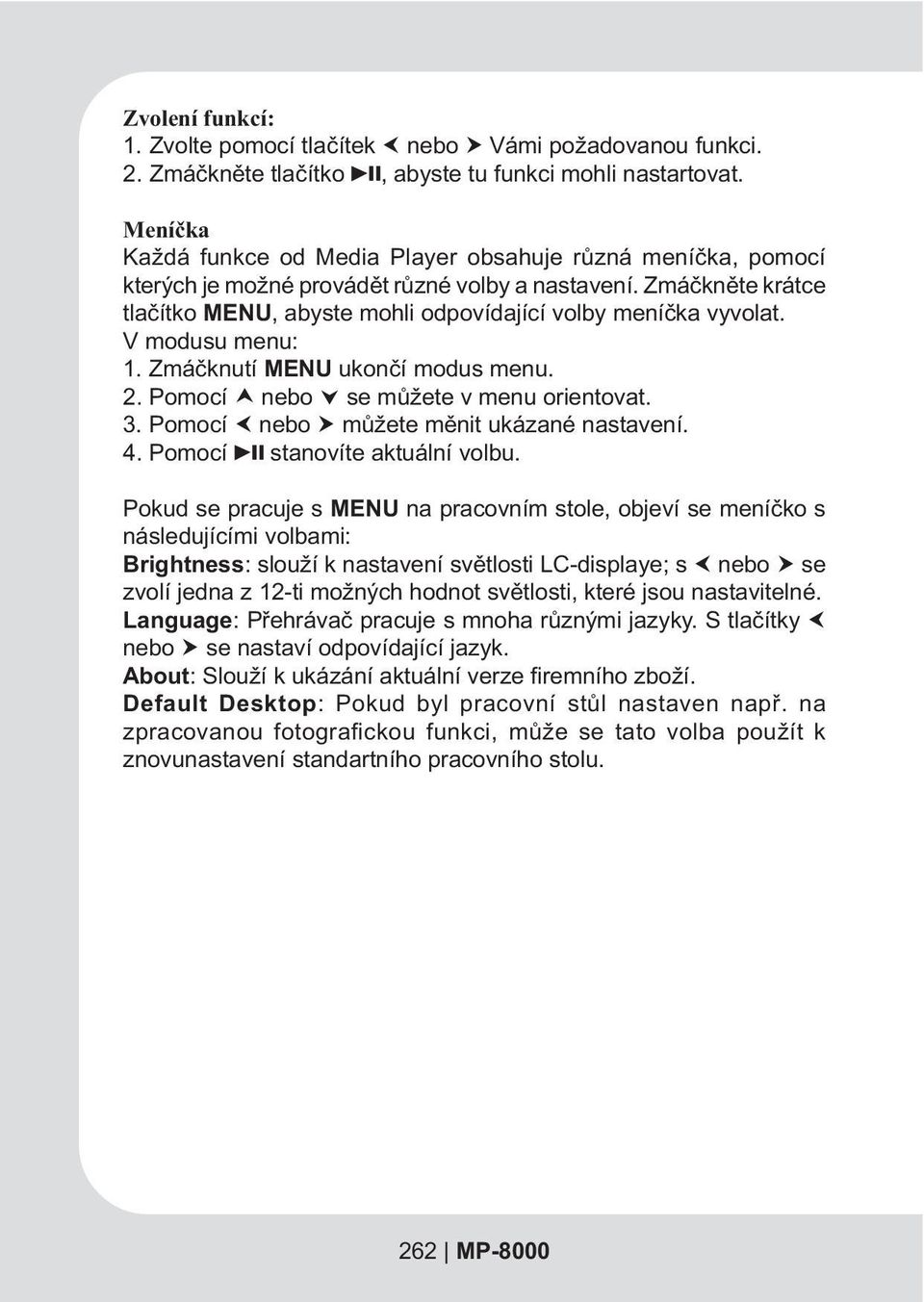 V modusu menu: 1. Zmáèknutí MENU ukonèí modus menu. 2. Pomocí nebo ˆ se mùžete v menu orientovat. 3. Pomocí nebo mùžete mìnit ukázané nastavení. 4. Pomocí stanovíte aktuální volbu.