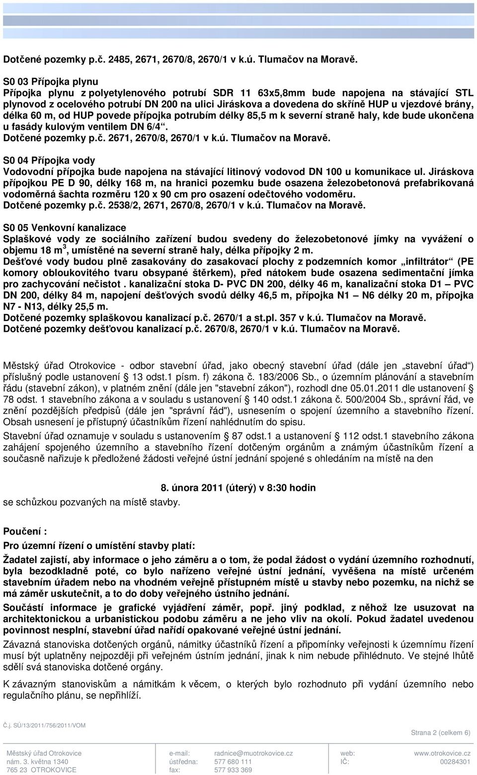 brány, délka 60 m, od HUP povede přípojka potrubím délky 85,5 m k severní straně haly, kde bude ukončena u fasády kulovým ventilem DN 6/4. Dotčené pozemky p.č. 2671, 2670/8, 2670/1 v k.ú.