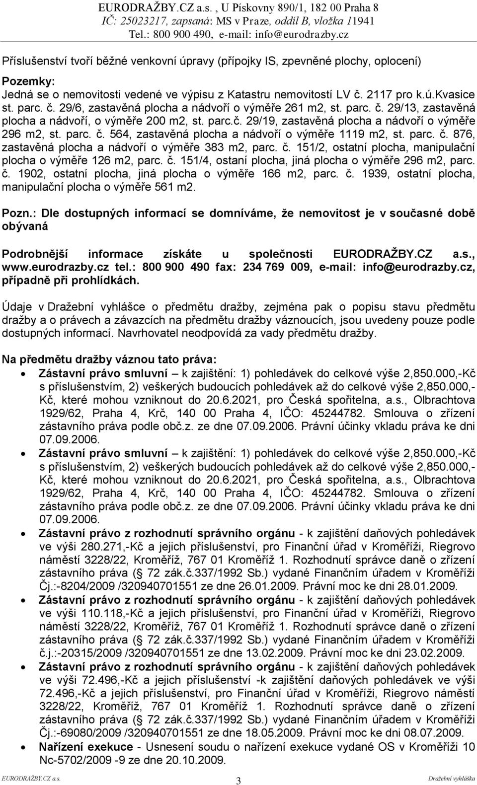 parc. č. 564, zastavěná plocha a nádvoří o výměře 1119 m2, st. parc. č. 876, zastavěná plocha a nádvoří o výměře 383 m2, parc. č. 151/2, ostatní plocha, manipulační plocha o výměře 126 m2, parc. č. 151/4, ostaní plocha, jiná plocha o výměře 296 m2, parc.