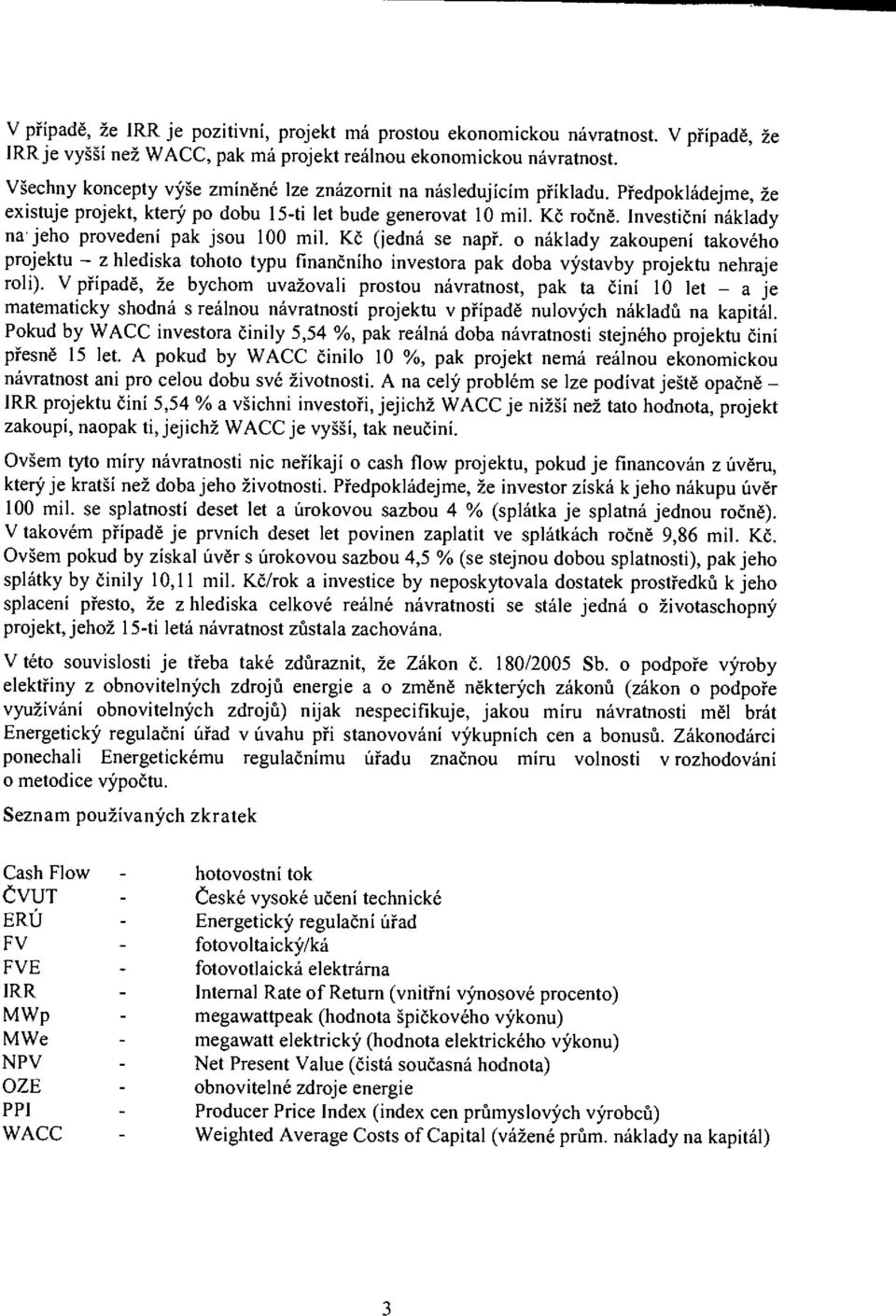 Investiční náklady na jeho provedení pak jsou 100 mil. Kč (jedná se např. o náklady zakoupení takového projektu - z hlediska tohoto typu finančního investora pak doba výstavby projektu nehraje roli).