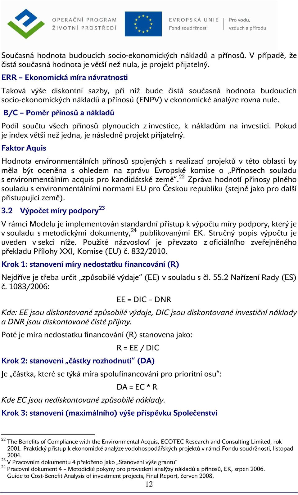 B/C Pměr přínsů a nákladů Pdíl sučtu všech přínsů plynucích z investice, k nákladům na investici. Pkud je index větší než jedna, je následně prjekt přijatelný.