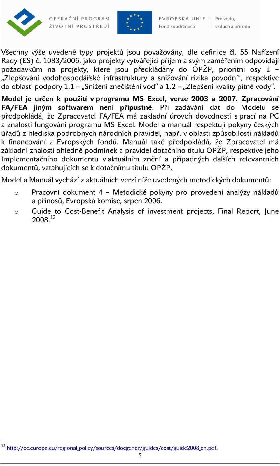 respektive d blastí pdpry 1.1 Snížení znečištění vd a 1.2 Zlepšení kvality pitné vdy. Mdel je určen k pužití v prgramu MS Excel, verze 2003 a 2007. Zpracvání FA/FEA jiným sftwarem není přípustné.