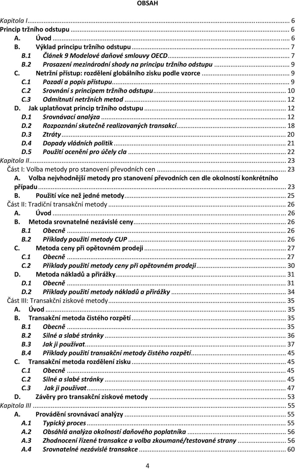 Jak uplatňovat princip tržního odstupu... 12 D.1 Srovnávací analýza... 12 D.2 Rozpoznání skutečně realizovaných transakcí... 18 D.3 Ztráty... 20 D.4 Dopady vládních politik... 21 D.