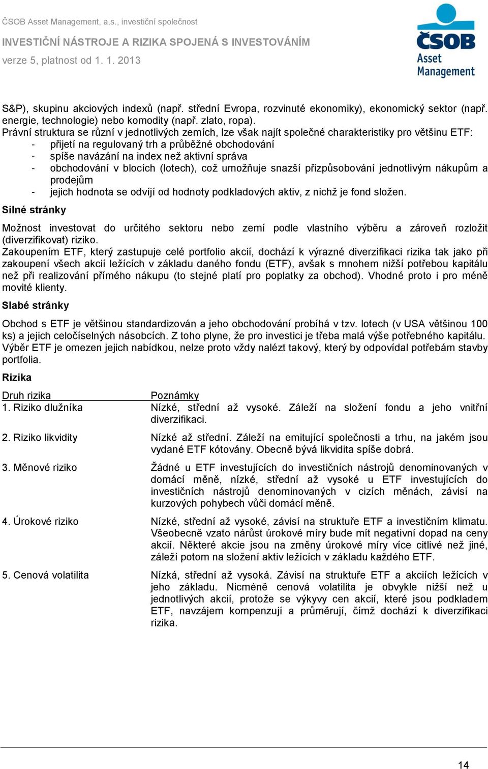 správa - obchodování v blocích (lotech), coţ umoţňuje snazší přizpůsobování jednotlivým nákupům a prodejům - jejich hodnota se odvíjí od hodnoty podkladových aktiv, z nichţ je fond sloţen.