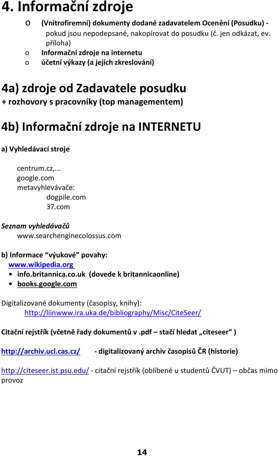 Vyhledávací stroje centrum.cz,... google.com metavyhlevávaèe: dogpile.com 37.com Seznam vyhledávaèù www.searchenginecolossus.com b) Informace výukové povahy: www.wikipedia.org info.britannica.co.uk (dovede k britannicaonline) books.