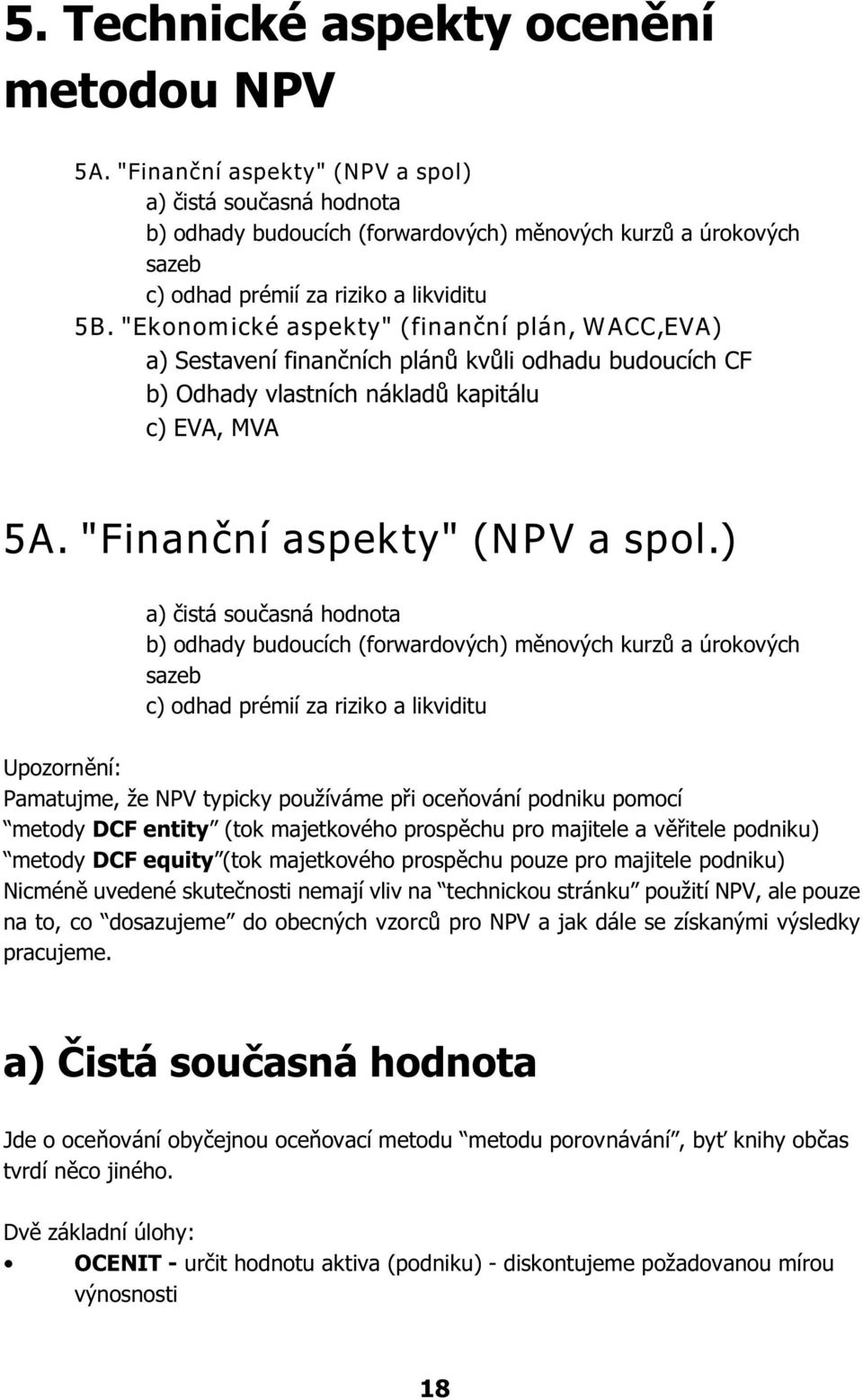 "Ekonomické aspekty" (finanèní plán, W ACC,EVA) a) Sestavení finanèních plánù kvùli odhadu budoucích CF b) Odhady vlastních nákladù kapitálu c) EVA, MVA 5A. "Finanèní aspekty" (NPV a spol.