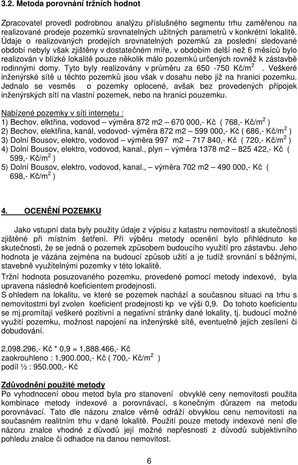 několik málo pozemků určených rovněž k zástavbě rodinnými domy. Tyto byly realizovány v průměru za 650-750 Kč/m 2.