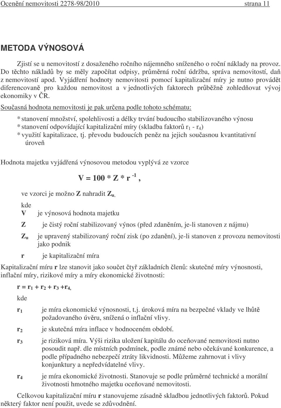 Vyjádení hodnoty nemovitosti pomocí kapitalizaní míry je nutno provádt diferencovan pro každou nemovitost a v jednotlivých faktorech prbžn zohledovat vývoj ekonomiky v R.