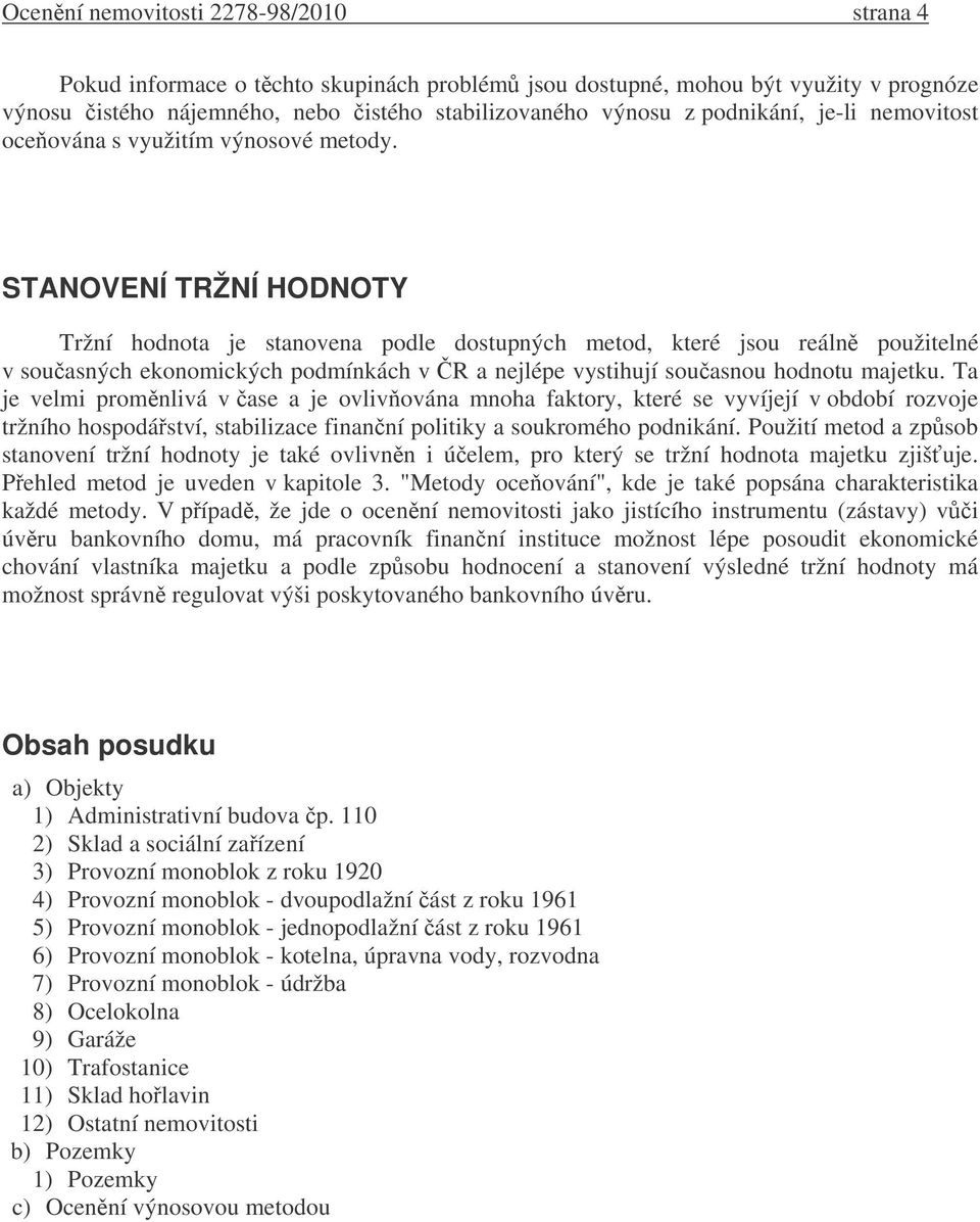 STANOVENÍ TRŽNÍ HODNOTY Tržní hodnota je stanovena podle dostupných metod, které jsou reáln použitelné v souasných ekonomických podmínkách v R a nejlépe vystihují souasnou hodnotu majetku.