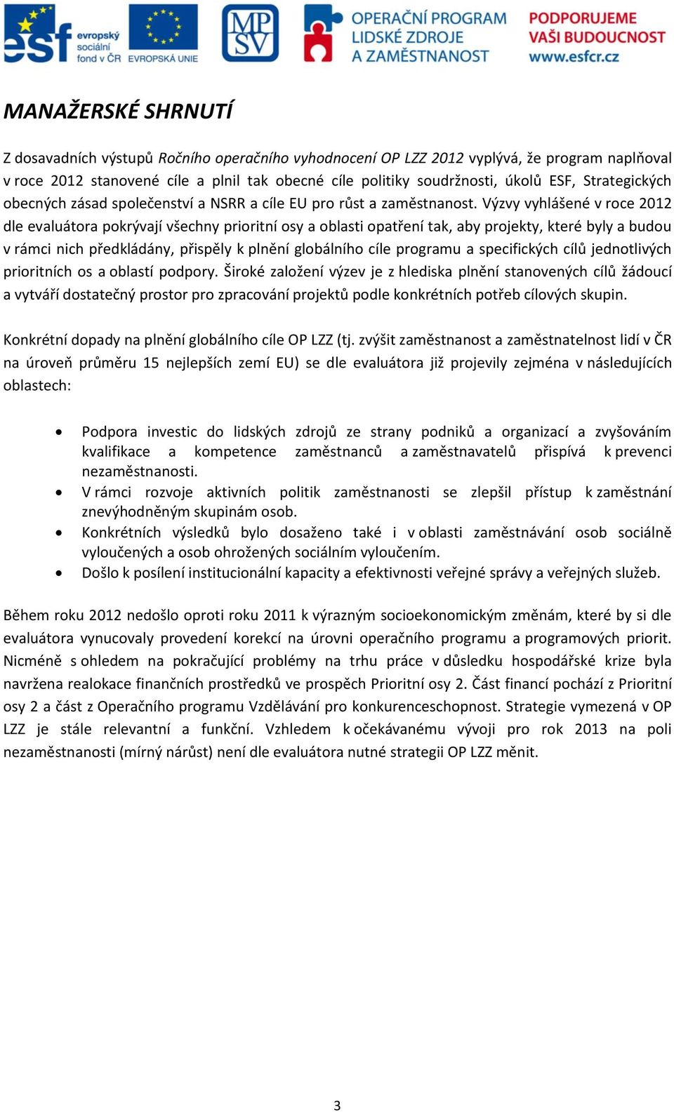 Výzvy vyhlášené v roce 2012 dle evaluátora pokrývají všechny prioritní osy a oblasti opatření tak, aby projekty, které byly a budou v rámci nich předkládány, přispěly k plnění globálního cíle