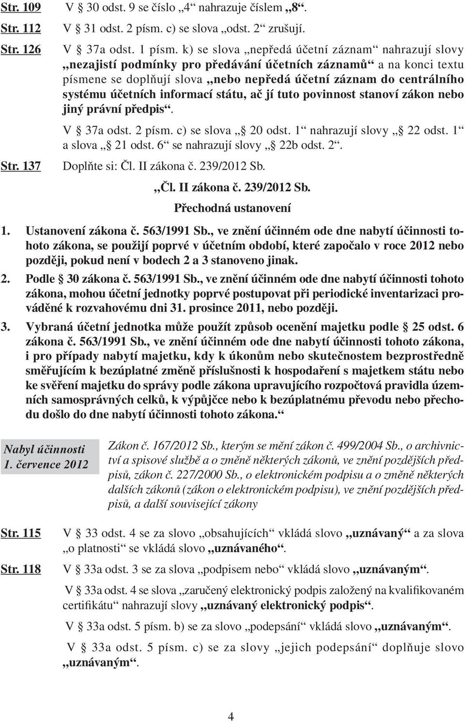 účetních informací státu, ač jí tuto povinnost stanoví zákon nebo jiný právní předpis. V 37a odst. 2 písm. c) se slova 20 odst. 1 nahrazují slovy 22 odst. 1 a slova 21 odst.