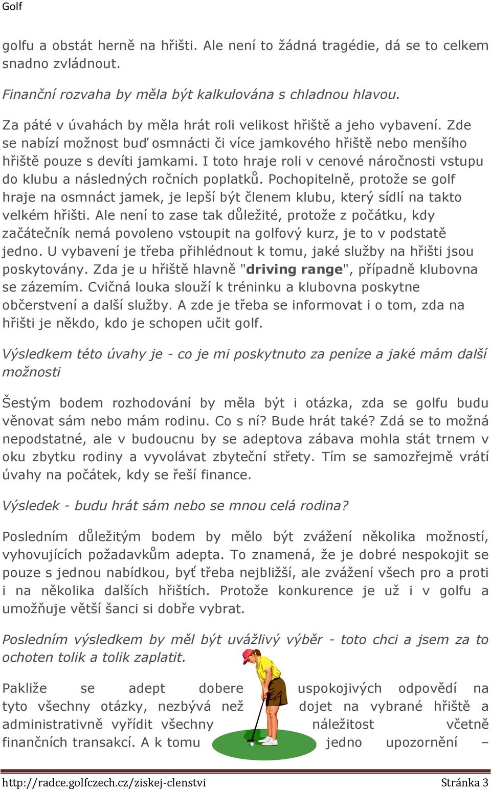 I toto hraje roli v cenové náročnosti vstupu do klubu a následných ročních poplatků.