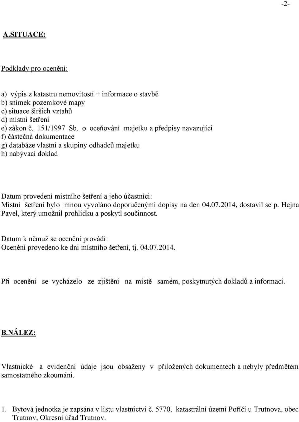 bylo mnou vyvoláno doporučenými dopisy na den 04.07.2014, dostavil se p. Hejna Pavel, který umožnil prohlídku a poskytl součinnost.