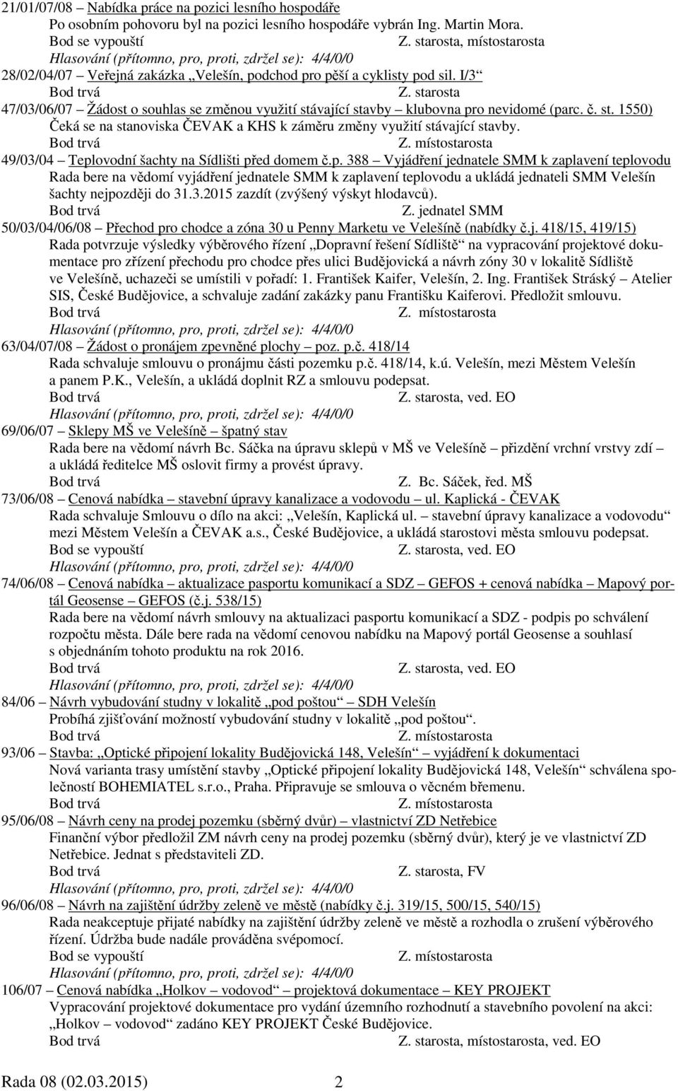 vající stavby klubovna pro nevidomé (parc. č. st. 1550) Čeká se na stanoviska ČEVAK a KHS k záměru změny využití stávající stavby. 49/03/04 Teplovodní šachty na Sídlišti před domem č.p. 388 Vyjádření jednatele SMM k zaplavení teplovodu Rada bere na vědomí vyjádření jednatele SMM k zaplavení teplovodu a ukládá jednateli SMM Velešín šachty nejpozději do 31.