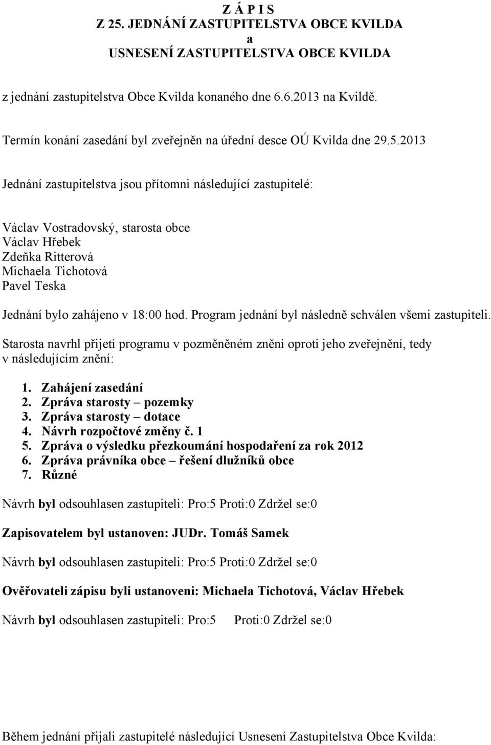 2013 Jednání zastupitelstva jsou přítomni následující zastupitelé: Václav Vostradovský, starosta obce Václav Hřebek Zdeňka Ritterová Michaela Tichotová Pavel Teska Jednání bylo zahájeno v 18:00 hod.