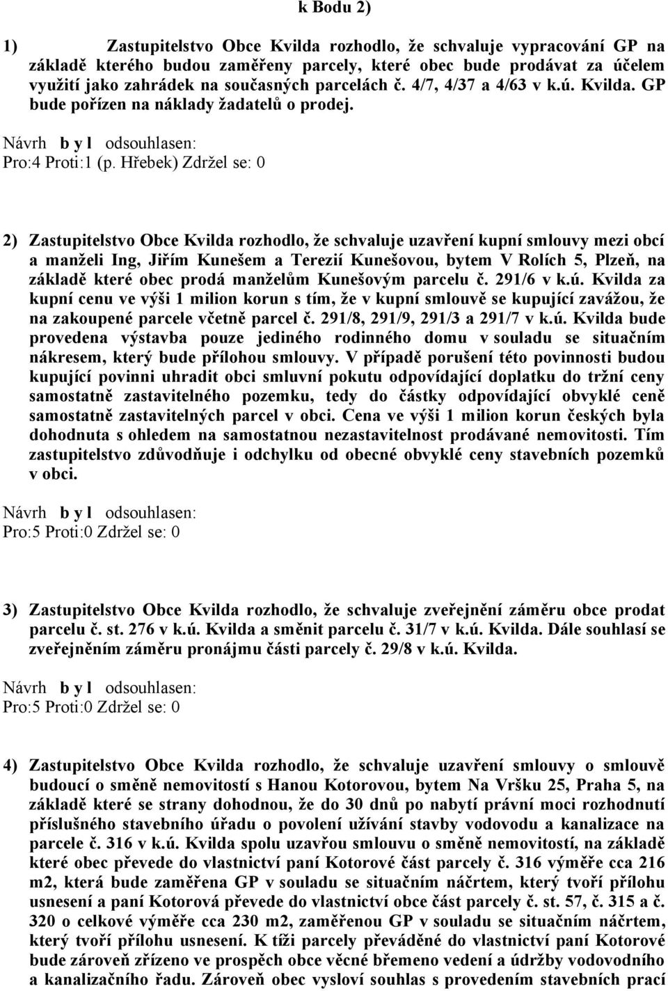 Hřebek) Zdržel se: 0 2) Zastupitelstvo Obce Kvilda rozhodlo, že schvaluje uzavření kupní smlouvy mezi obcí a manželi Ing, Jiřím Kunešem a Terezií Kunešovou, bytem V Rolích 5, Plzeň, na základě které