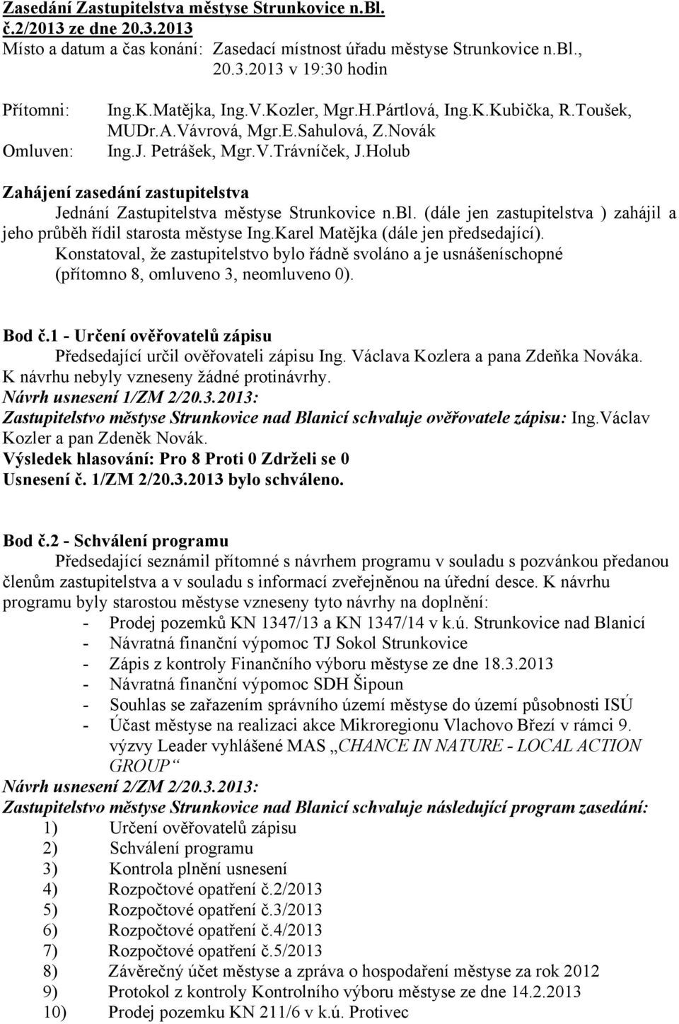 Holub Zahájení zasedání zastupitelstva Jednání Zastupitelstva městyse Strunkovice n.bl. (dále jen zastupitelstva ) zahájil a jeho průběh řídil starosta městyse Ing.