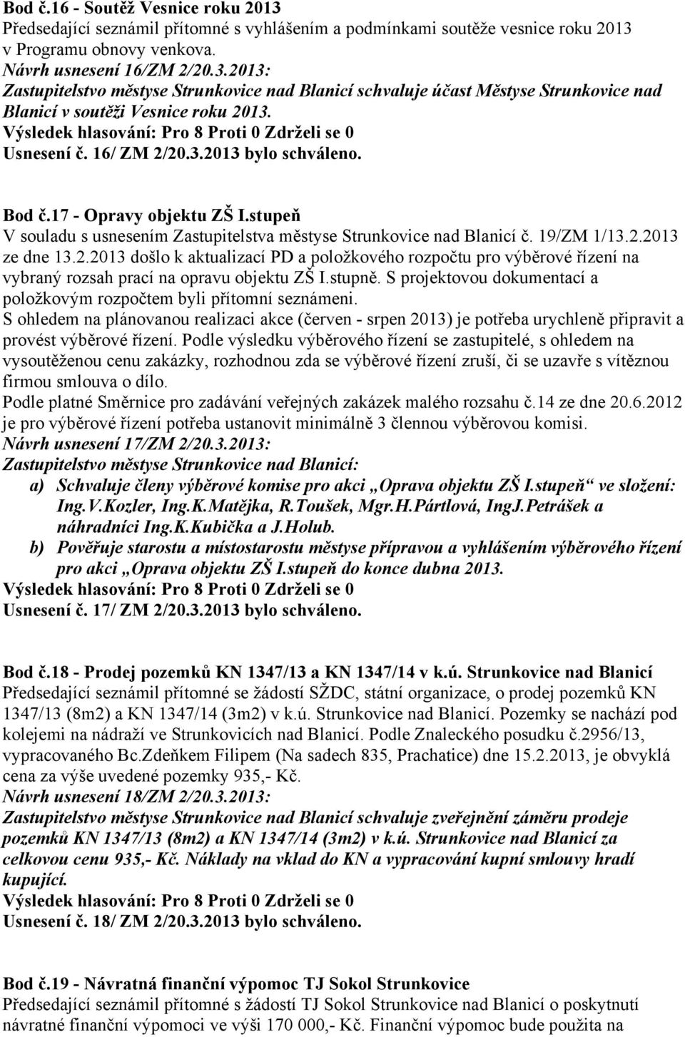 stupně. S projektovou dokumentací a položkovým rozpočtem byli přítomní seznámeni. S ohledem na plánovanou realizaci akce (červen - srpen 2013) je potřeba urychleně připravit a provést výběrové řízení.