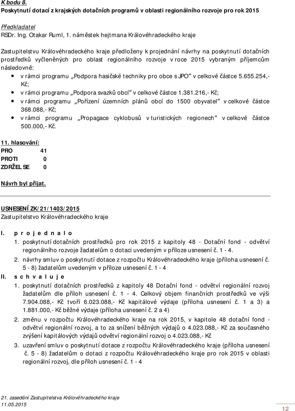 2015 vybraným příjemcům následovně: v rámci programu Podpora hasičské techniky pro obce s JPO v celkové částce 5.655.254,- Kč; v rámci programu Podpora svazků obcí v celkové částce 1.381.