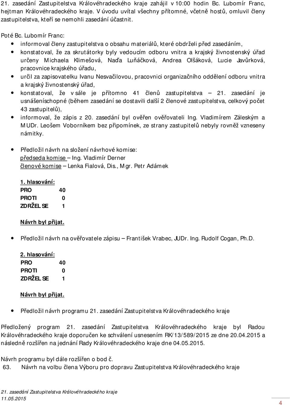 Michaela Klimešová, Naďa Luňáčková, Andrea Olšáková, Lucie Javůrková, pracovnice krajského úřadu, určil za zapisovatelku Ivanu Nesvačilovou, pracovnici organizačního oddělení odboru vnitra a krajský