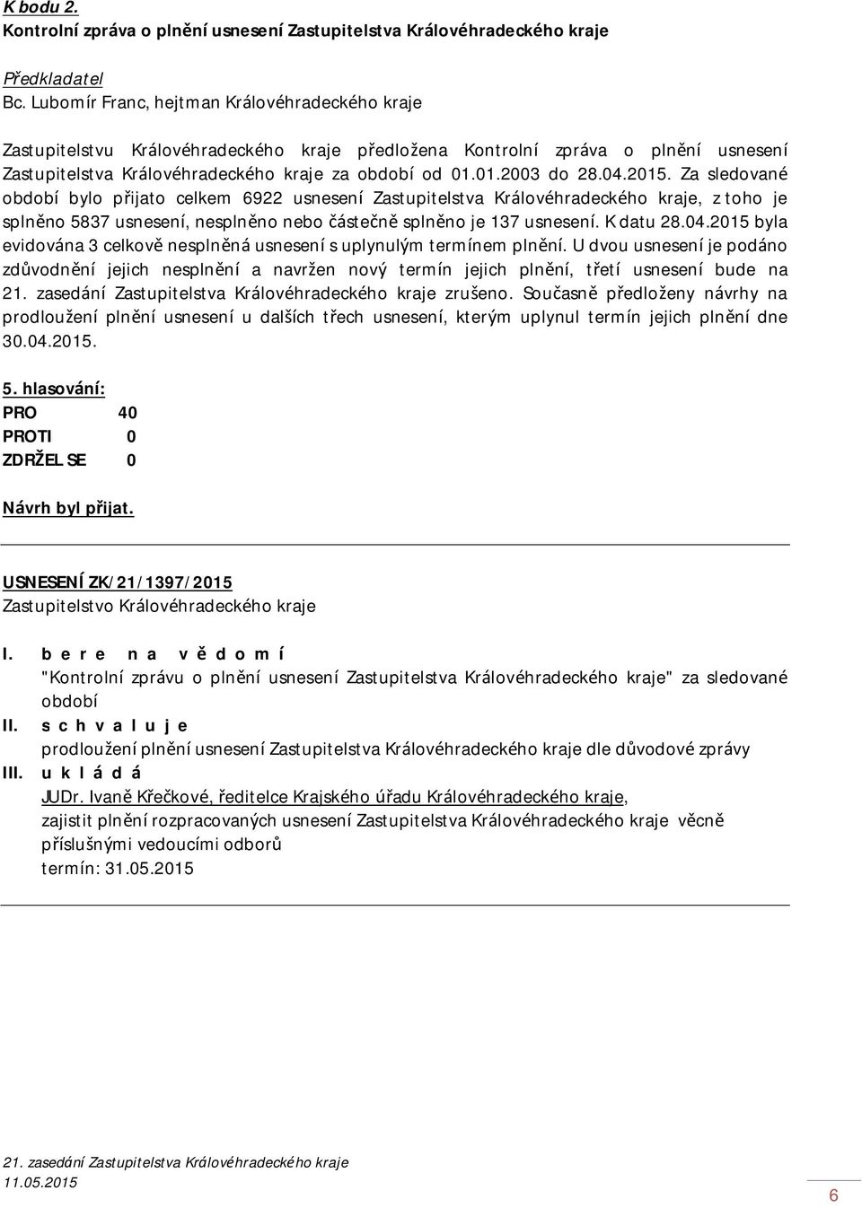 04.2015. Za sledované období bylo přijato celkem 6922 usnesení Zastupitelstva Královéhradeckého kraje, z toho je splněno 5837 usnesení, nesplněno nebo částečně splněno je 137 usnesení. K datu 28.04.2015 byla evidována 3 celkově nesplněná usnesení s uplynulým termínem plnění.