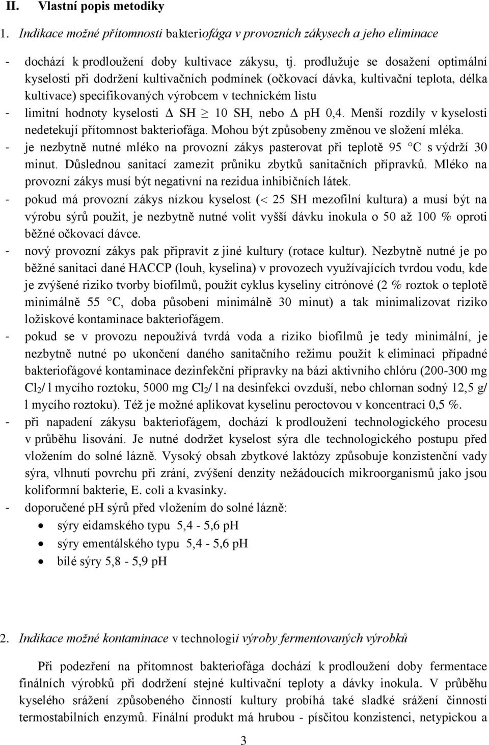 kyselosti Δ SH 10 SH, nebo Δ ph 0,4. Menší rozdíly v kyselosti nedetekují přítomnost bakteriofága. Mohou být způsobeny změnou ve složení mléka.