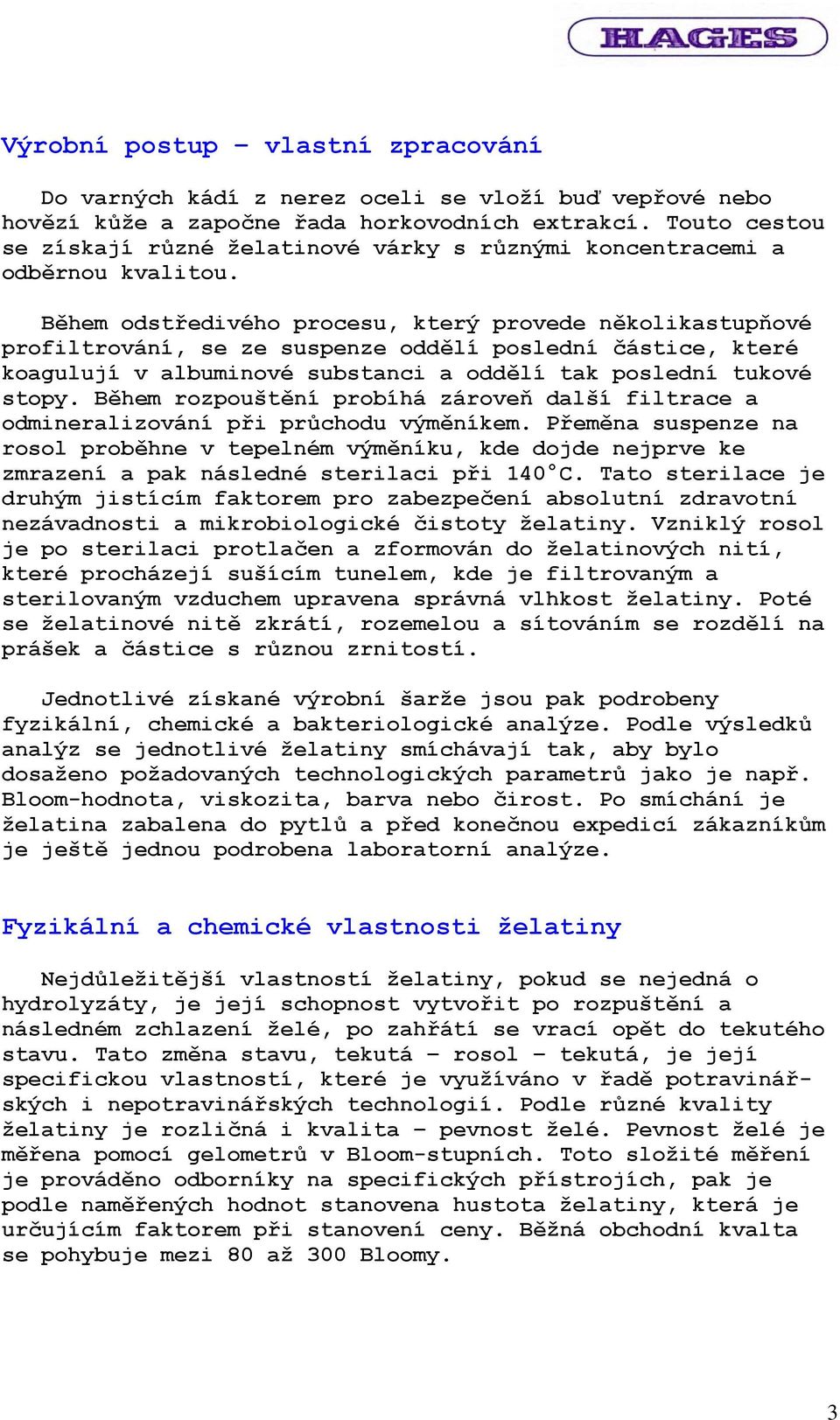 Během odstředivého procesu, který provede několikastupňové profiltrování, se ze suspenze oddělí poslední částice, které koagulují v albuminové substanci a oddělí tak poslední tukové stopy.