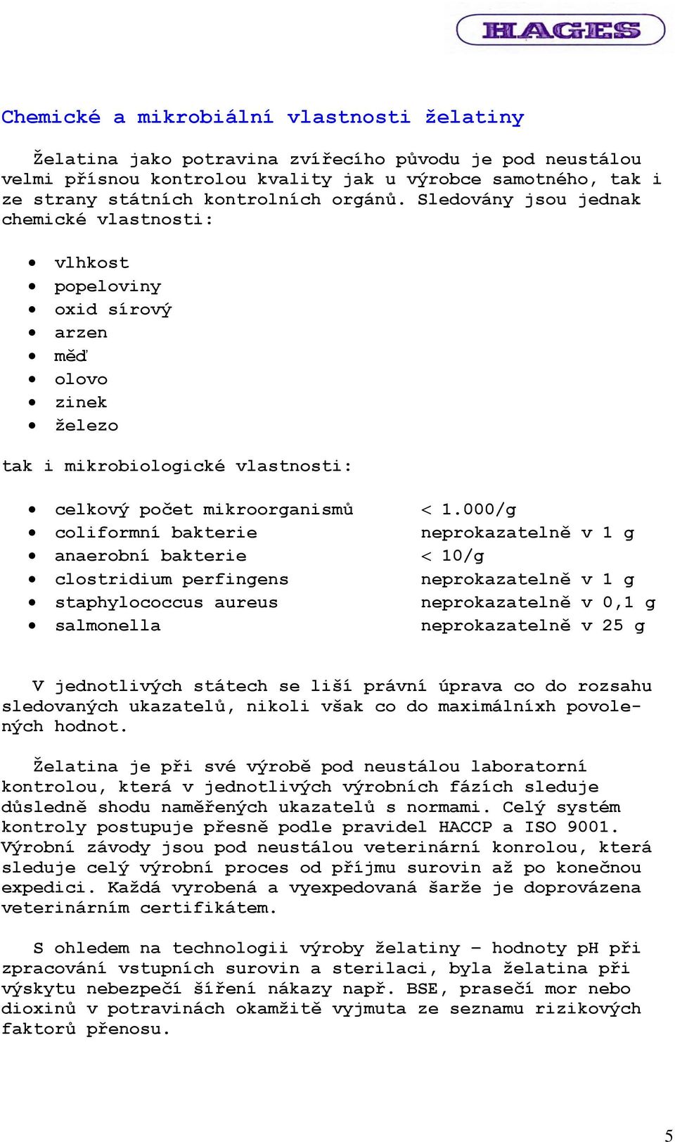 000/g coliformní bakterie neprokazatelně v 1 g anaerobní bakterie < 10/g clostridium perfingens neprokazatelně v 1 g staphylococcus aureus neprokazatelně v 0,1 g salmonella neprokazatelně v 25 g V