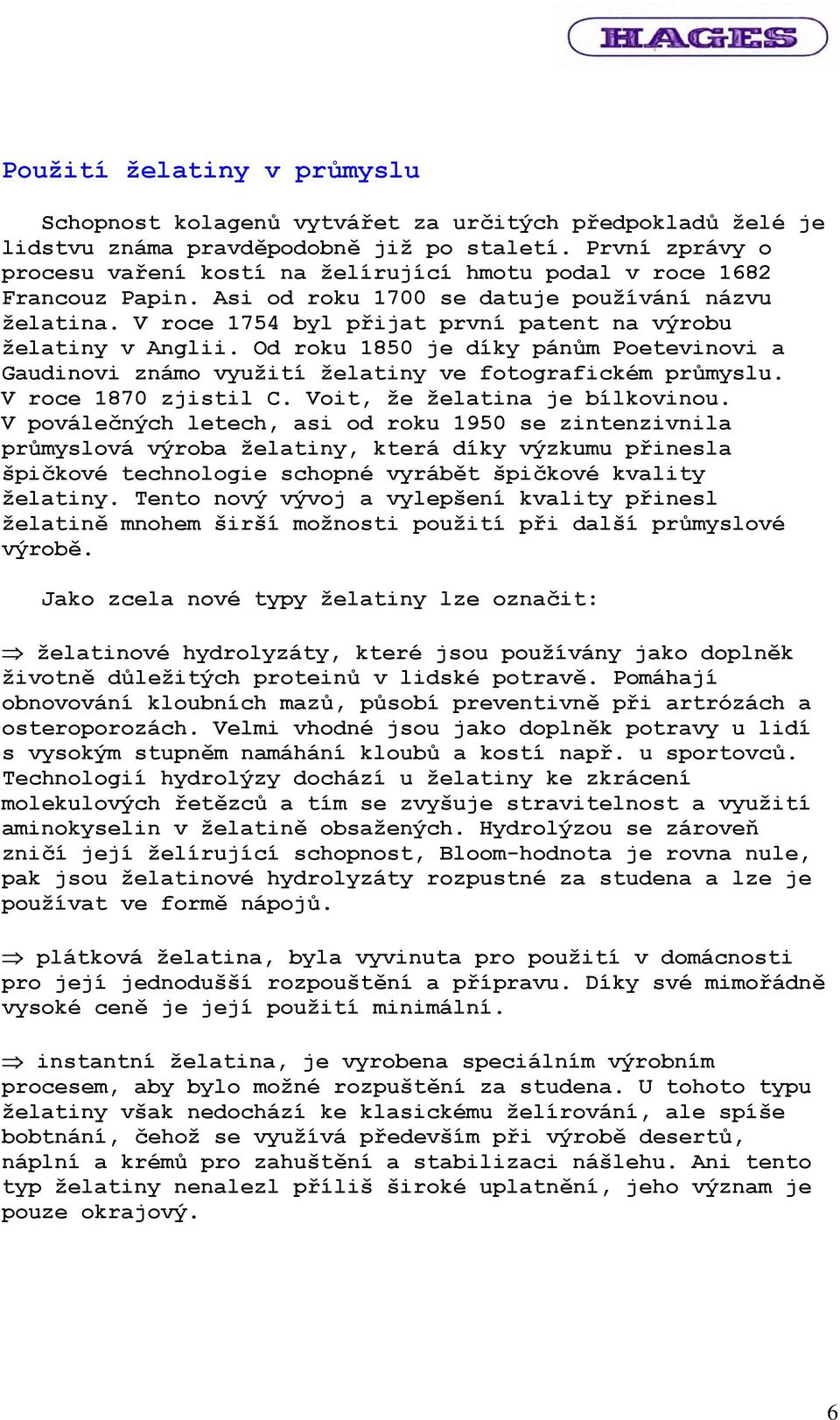 V roce 1754 byl přijat první patent na výrobu želatiny v Anglii. Od roku 1850 je díky pánům Poetevinovi a Gaudinovi známo využití želatiny ve fotografickém průmyslu. V roce 1870 zjistil C.