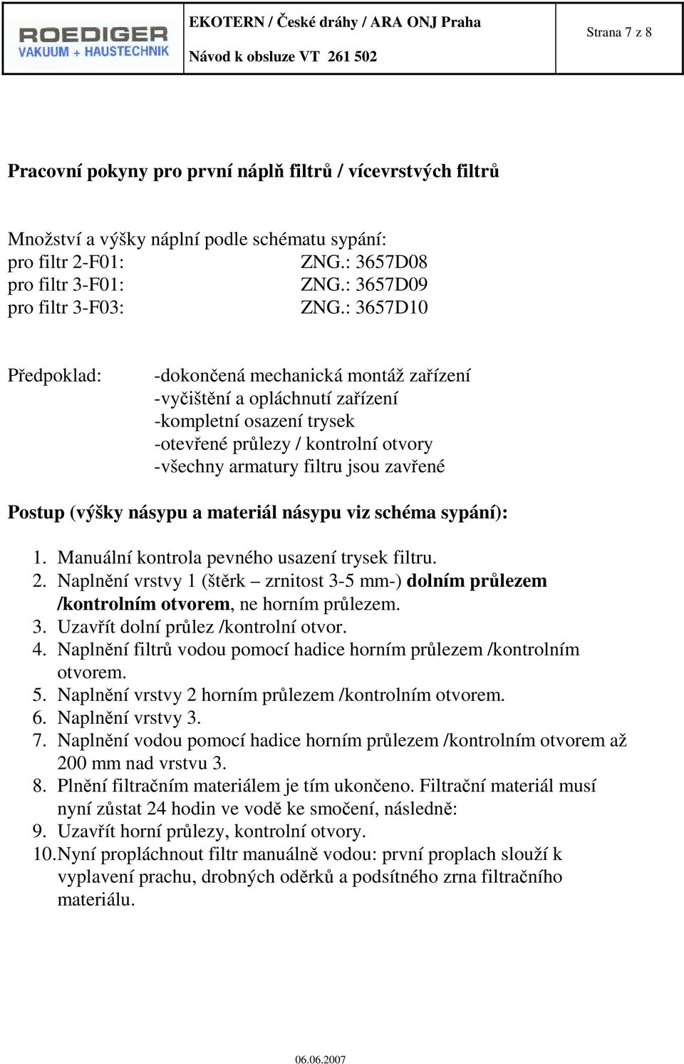 : 3657D10 Předpoklad: -dokončená mechanická montáž zařízení -vyčištění a opláchnutí zařízení -kompletní osazení trysek -otevřené průlezy / kontrolní otvory -všechny armatury filtru jsou zavřené