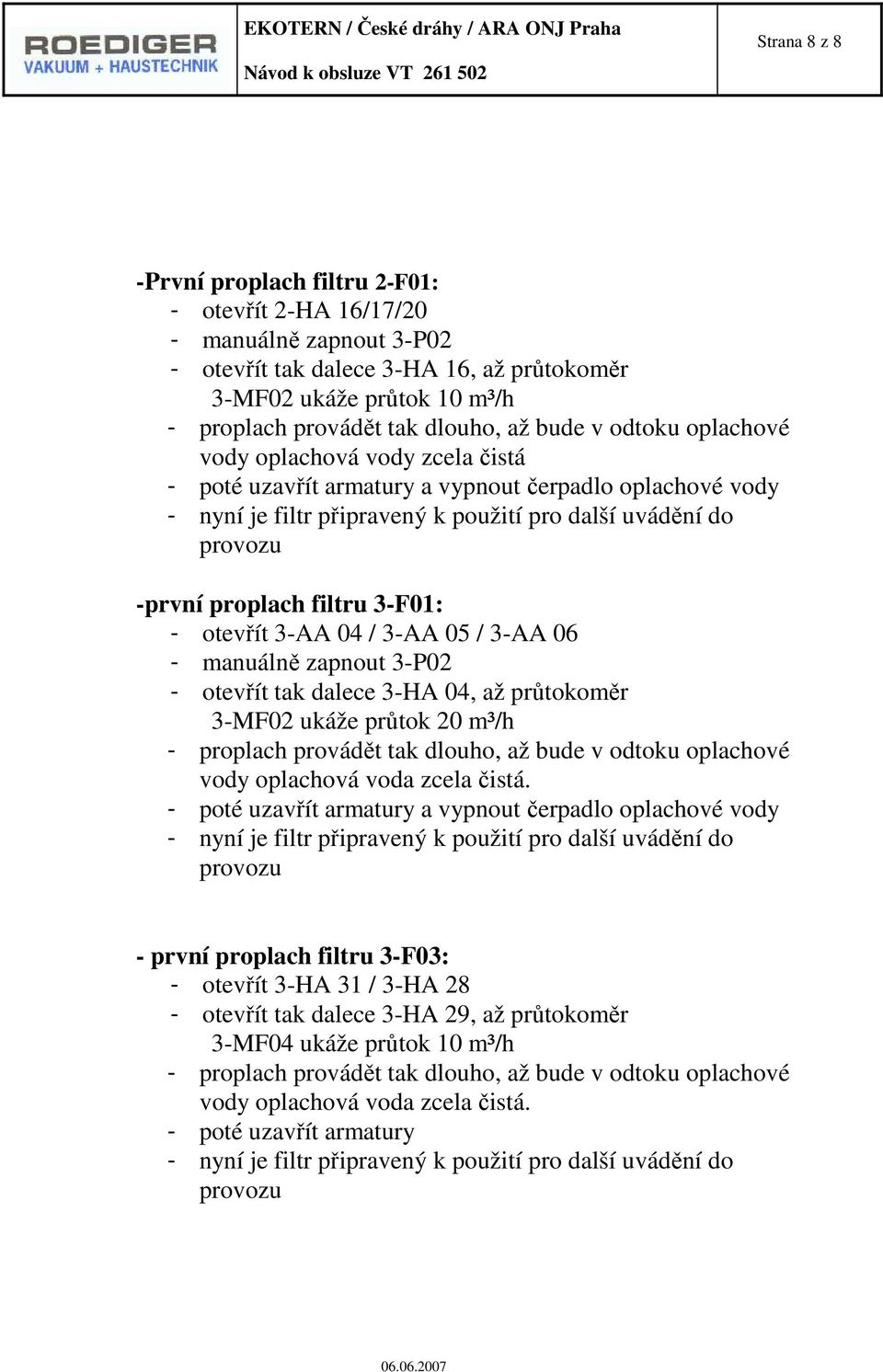 filtru 3-F01: - otevřít 3-AA 04 / 3-AA 05 / 3-AA 06 - manuálně zapnout 3-P02 - otevřít tak dalece 3-HA 04, až průtokoměr 3-MF02 ukáže průtok 20 m³/h - proplach provádět tak dlouho, až bude v odtoku