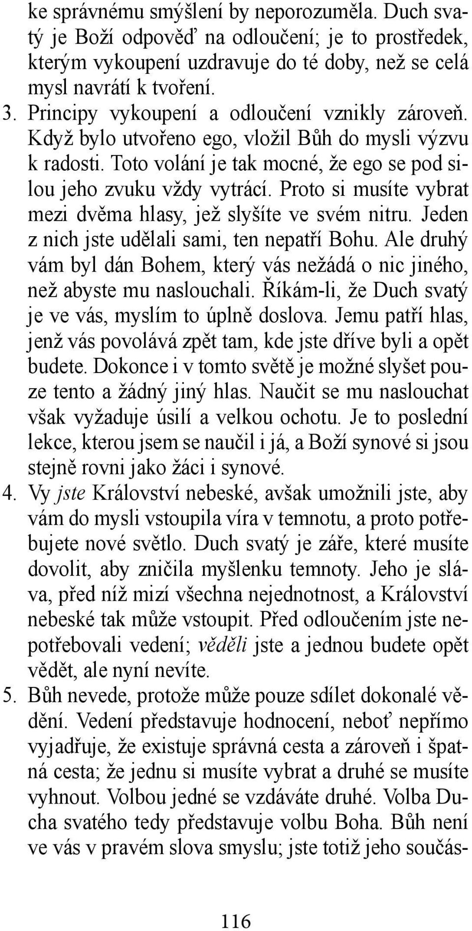 Proto si musíte vybrat mezi dvěma hlasy, jež slyšíte ve svém nitru. Jeden z nich jste udělali sami, ten nepatří Bohu.